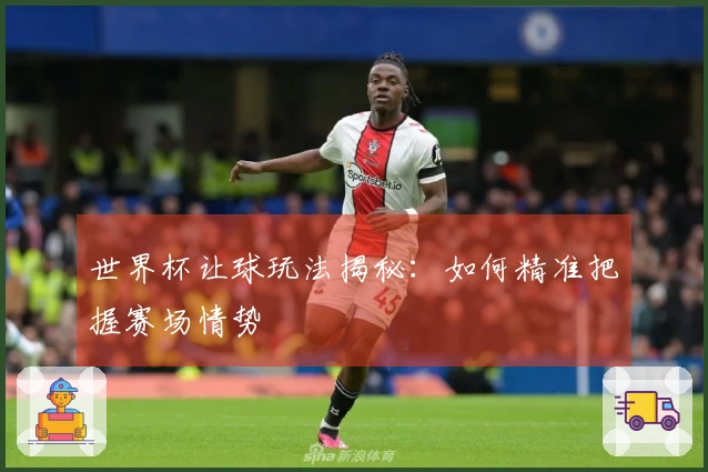 世界杯让球玩法揭秘：如何精准把握赛场情势
