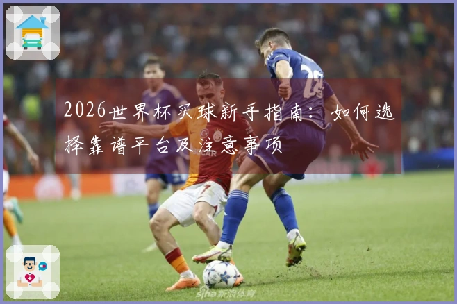 2026世界杯买球新手指南：如何选择靠谱平台及注意事项