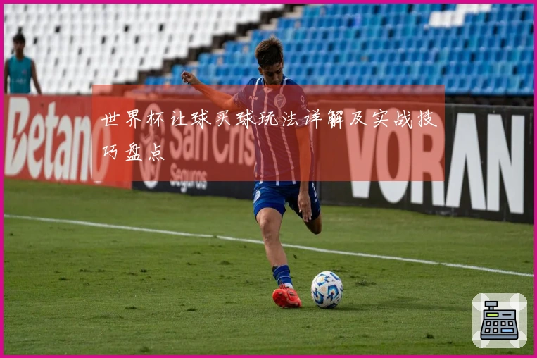 世界杯让球买球玩法详解及实战技巧盘点
