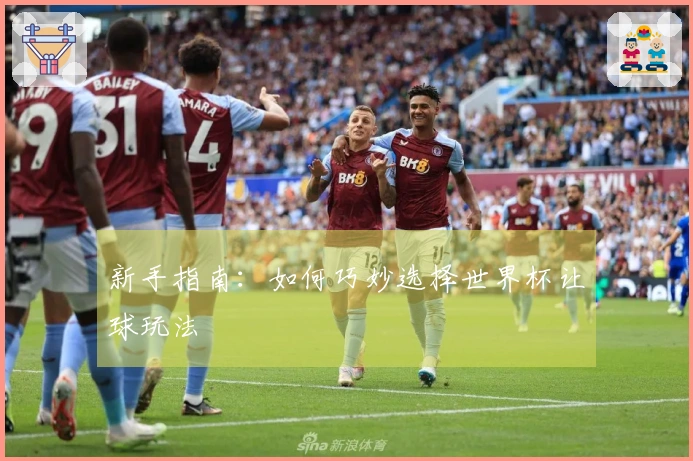 新手指南：如何巧妙选择世界杯让球玩法