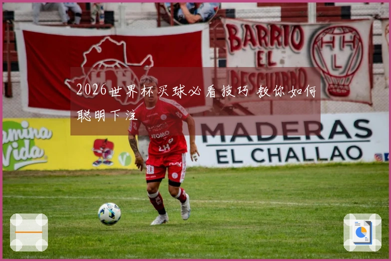 2026世界杯买球必看技巧 教你如何聪明下注