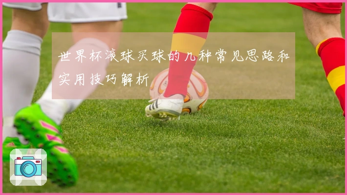 世界杯滚球买球的几种常见思路和实用技巧解析
