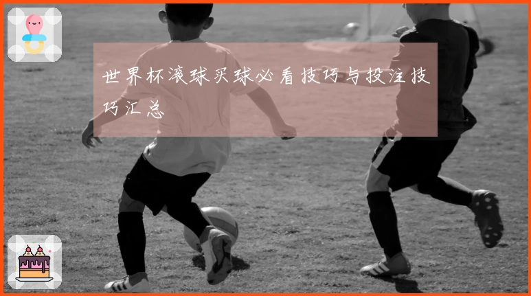 世界杯滚球买球必看技巧与投注技巧汇总