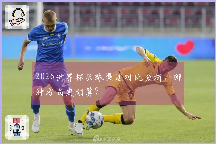 2026世界杯买球渠道对比分析，哪种方式更划算？