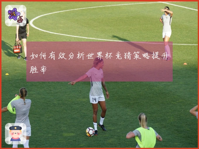 如何有效分析世界杯竞猜策略提升胜率