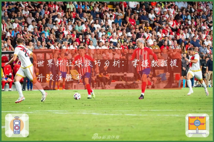 世界杯让球技巧分析：掌握数据提升投注胜率