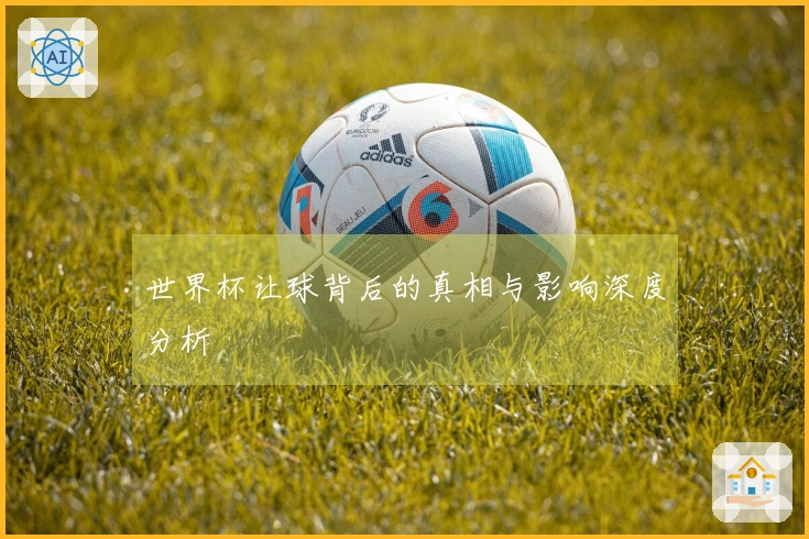 世界杯让球背后的真相与影响深度分析